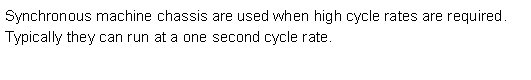Text Box: Synchronous machine chassis are used when high cycle rates are required. Typically they can run at a one second cycle rate.